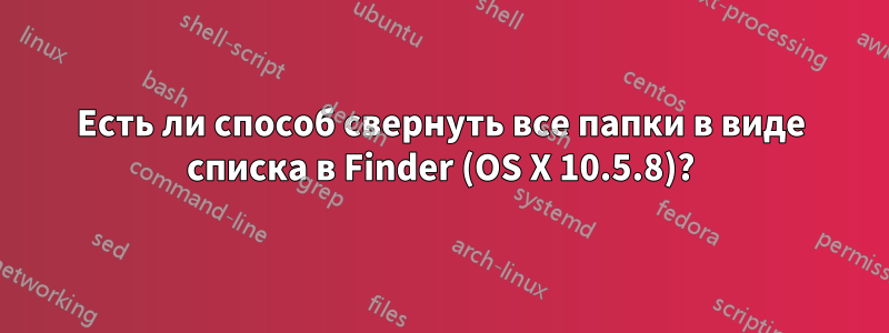 Есть ли способ свернуть все папки в виде списка в Finder (OS X 10.5.8)?