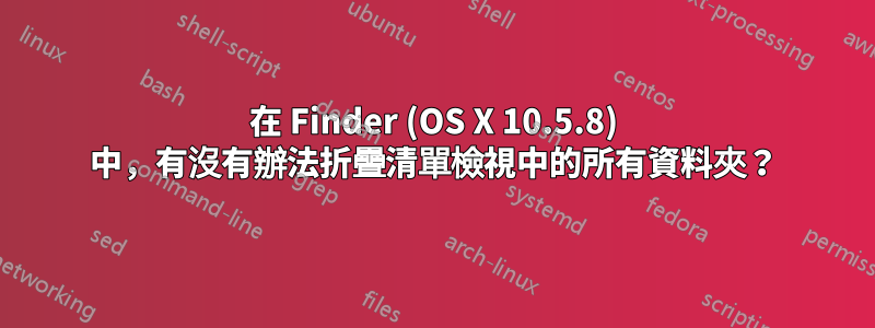 在 Finder (OS X 10.5.8) 中，有沒有辦法折疊清單檢視中的所有資料夾？