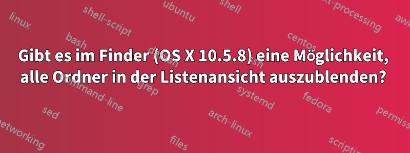 Gibt es im Finder (OS X 10.5.8) eine Möglichkeit, alle Ordner in der Listenansicht auszublenden?