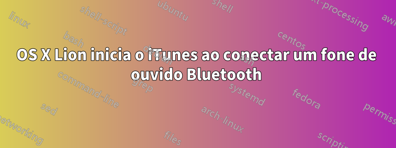 OS X Lion inicia o iTunes ao conectar um fone de ouvido Bluetooth