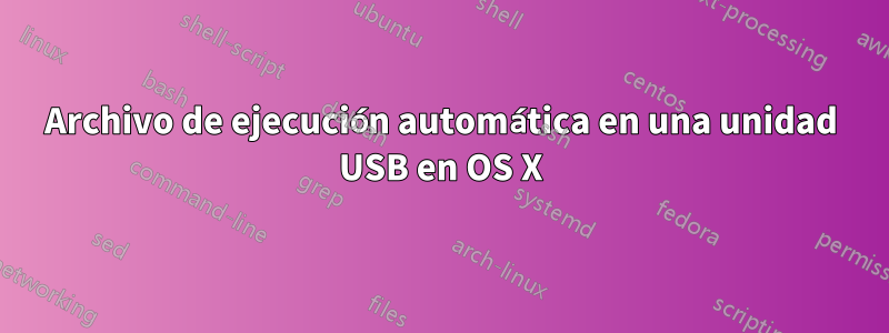 Archivo de ejecución automática en una unidad USB en OS X