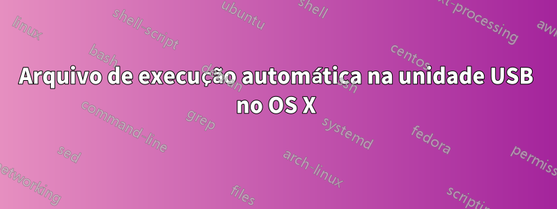 Arquivo de execução automática na unidade USB no OS X