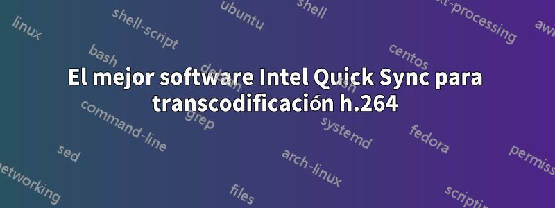 El mejor software Intel Quick Sync para transcodificación h.264