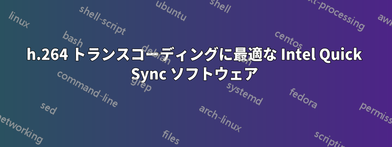 h.264 トランスコーディングに最適な Intel Quick Sync ソフトウェア