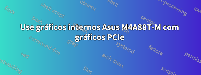 Use gráficos internos Asus M4A88T-M com gráficos PCIe