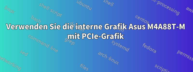 Verwenden Sie die interne Grafik Asus M4A88T-M mit PCIe-Grafik