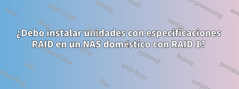 ¿Debo instalar unidades con especificaciones RAID en un NAS doméstico con RAID 1?