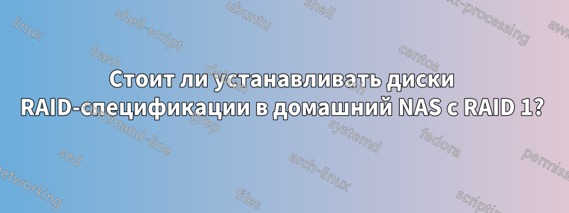 Стоит ли устанавливать диски RAID-спецификации в домашний NAS с RAID 1?