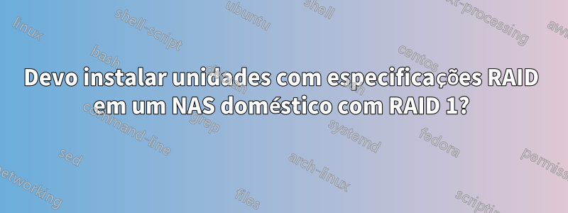 Devo instalar unidades com especificações RAID em um NAS doméstico com RAID 1?