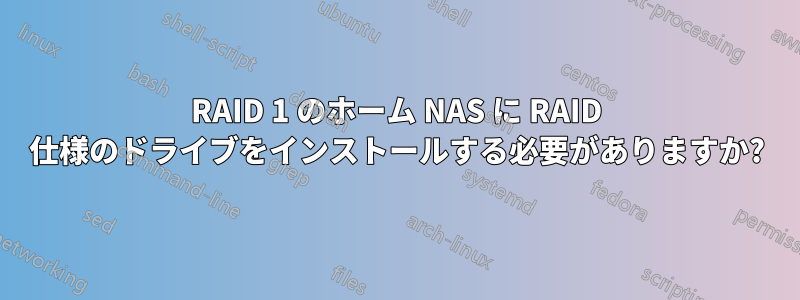 RAID 1 のホーム NAS に RAID 仕様のドライブをインストールする必要がありますか?