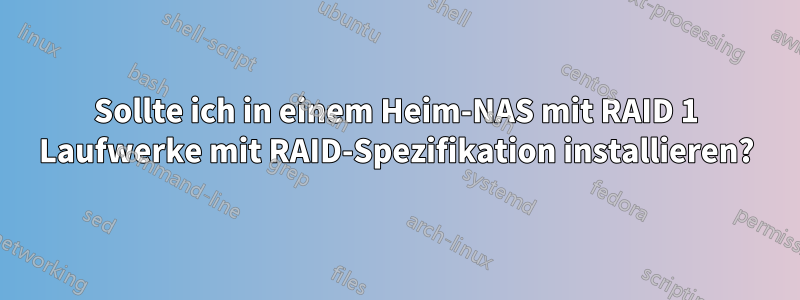 Sollte ich in einem Heim-NAS mit RAID 1 Laufwerke mit RAID-Spezifikation installieren?