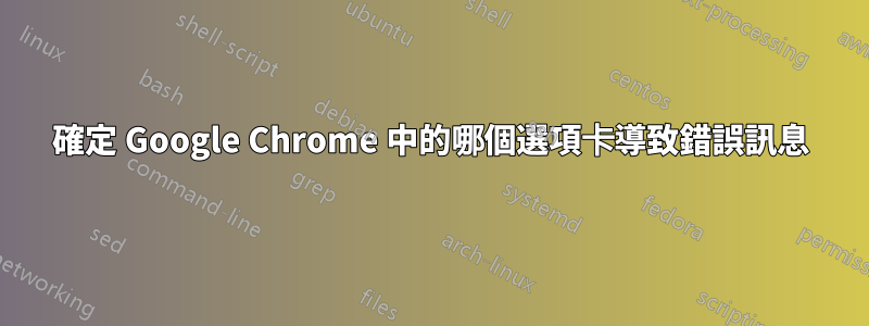 確定 Google Chrome 中的哪個選項卡導致錯誤訊息