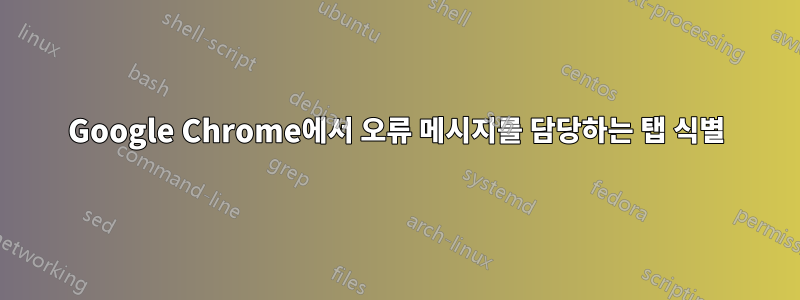 Google Chrome에서 오류 메시지를 담당하는 탭 식별