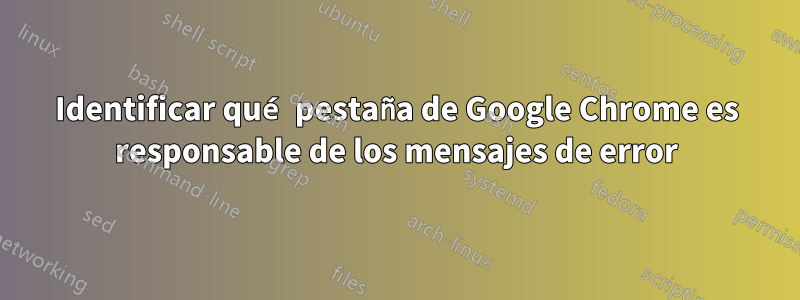 Identificar qué pestaña de Google Chrome es responsable de los mensajes de error