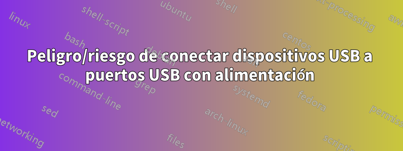 Peligro/riesgo de conectar dispositivos USB a puertos USB con alimentación