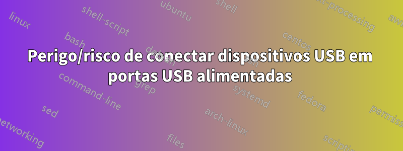 Perigo/risco de conectar dispositivos USB em portas USB alimentadas