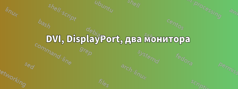 DVI, DisplayPort, два монитора