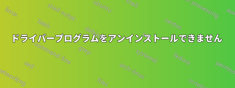 ドライバープログラムをアンインストールできません