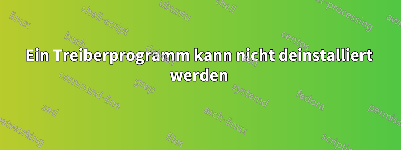 Ein Treiberprogramm kann nicht deinstalliert werden