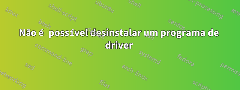 Não é possível desinstalar um programa de driver