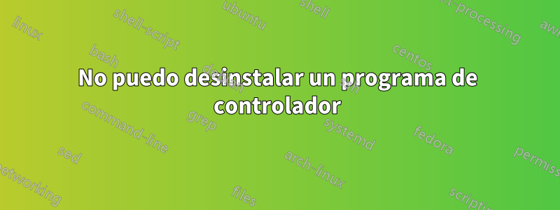 No puedo desinstalar un programa de controlador