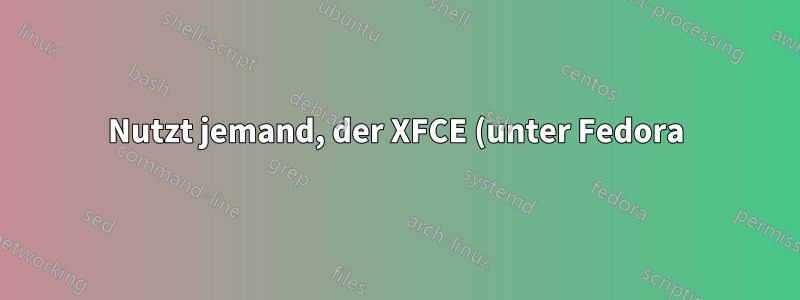 Nutzt jemand, der XFCE (unter Fedora) verwendet, einen anderen Dateimanager als Thunar?