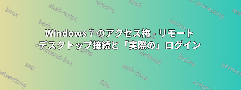 Windows 7 のアクセス権 - リモート デスクトップ接続と「実際の」ログイン