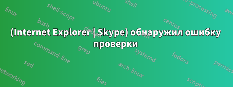 (Internet Explorer | Skype) обнаружил ошибку проверки