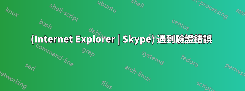 (Internet Explorer | Skype) 遇到驗證錯誤