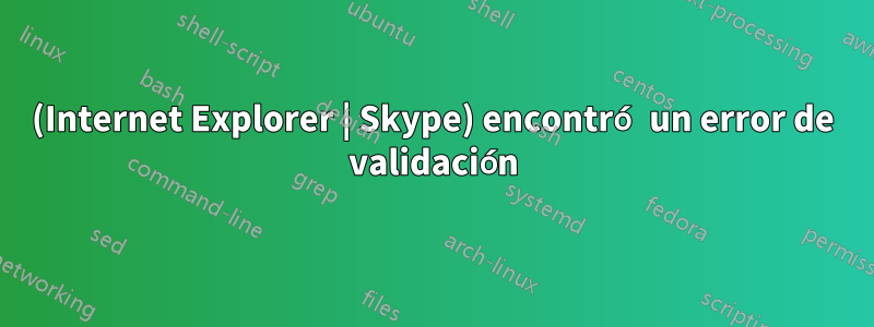 (Internet Explorer | Skype) encontró un error de validación