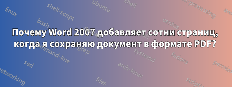 Почему Word 2007 добавляет сотни страниц, когда я сохраняю документ в формате PDF?