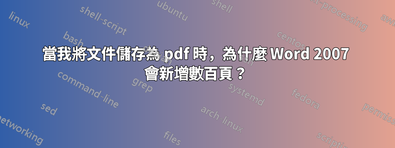 當我將文件儲存為 pdf 時，為什麼 Word 2007 會新增數百頁？