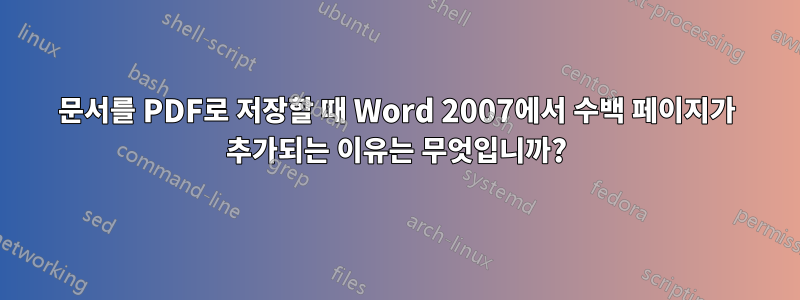 문서를 PDF로 저장할 때 Word 2007에서 수백 페이지가 추가되는 이유는 무엇입니까?