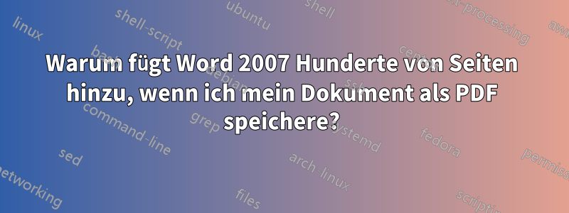 Warum fügt Word 2007 Hunderte von Seiten hinzu, wenn ich mein Dokument als PDF speichere?