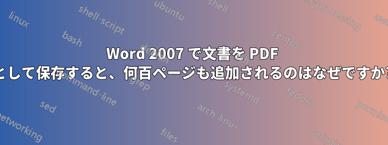 Word 2007 で文書を PDF として保存すると、何百ページも追加されるのはなぜですか?