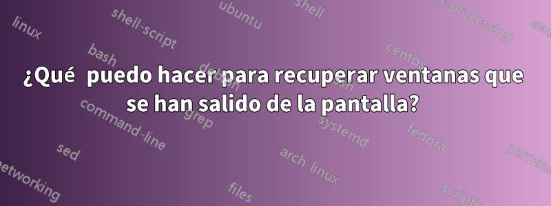 ¿Qué puedo hacer para recuperar ventanas que se han salido de la pantalla?