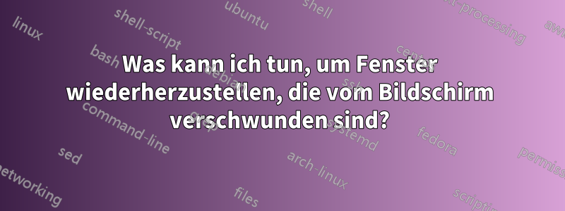 Was kann ich tun, um Fenster wiederherzustellen, die vom Bildschirm verschwunden sind?