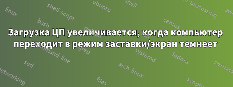 Загрузка ЦП увеличивается, когда компьютер переходит в режим заставки/экран темнеет