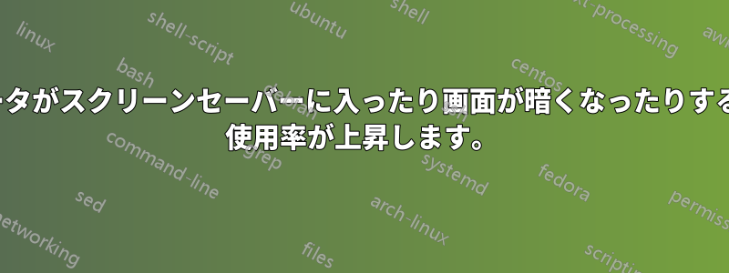 コンピュータがスクリーンセーバーに入ったり画面が暗くなったりすると、CPU 使用率が上昇します。