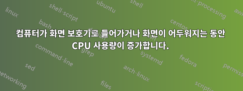 컴퓨터가 화면 보호기로 들어가거나 화면이 어두워지는 동안 CPU 사용량이 증가합니다.