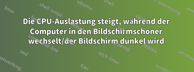 Die CPU-Auslastung steigt, während der Computer in den Bildschirmschoner wechselt/der Bildschirm dunkel wird