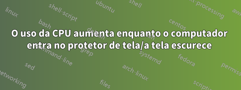 O uso da CPU aumenta enquanto o computador entra no protetor de tela/a tela escurece