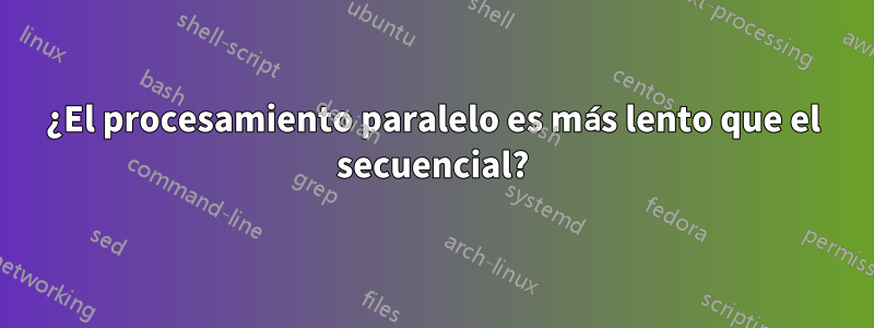 ¿El procesamiento paralelo es más lento que el secuencial?