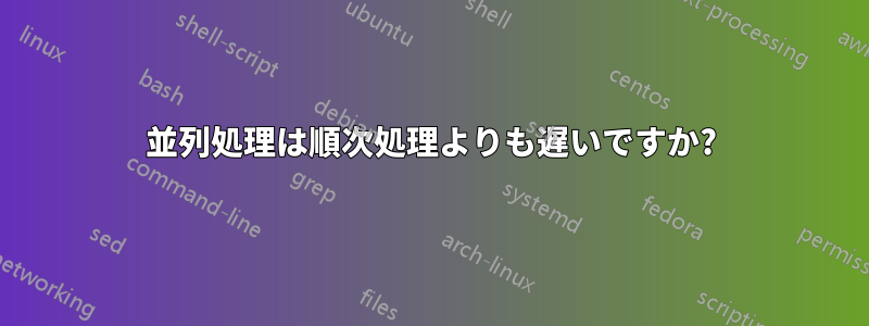 並列処理は順次処理よりも遅いですか?