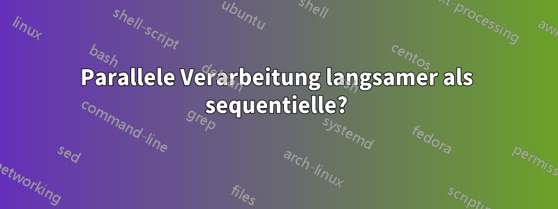 Parallele Verarbeitung langsamer als sequentielle?