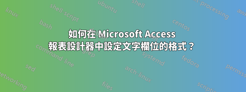 如何在 Microsoft Access 報表設計器中設定文字欄位的格式？