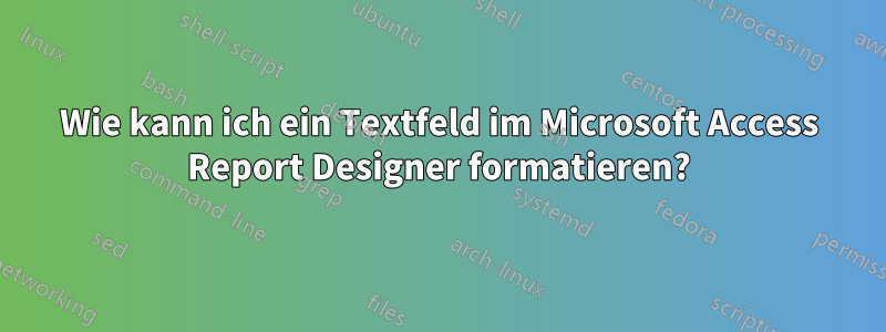 Wie kann ich ein Textfeld im Microsoft Access Report Designer formatieren?