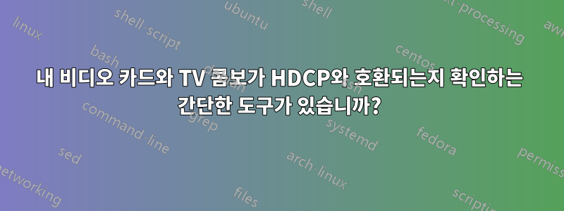 내 비디오 카드와 TV 콤보가 HDCP와 호환되는지 확인하는 간단한 도구가 있습니까?