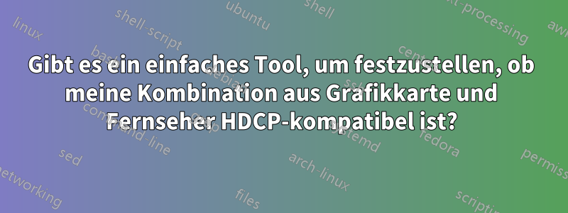 Gibt es ein einfaches Tool, um festzustellen, ob meine Kombination aus Grafikkarte und Fernseher HDCP-kompatibel ist?