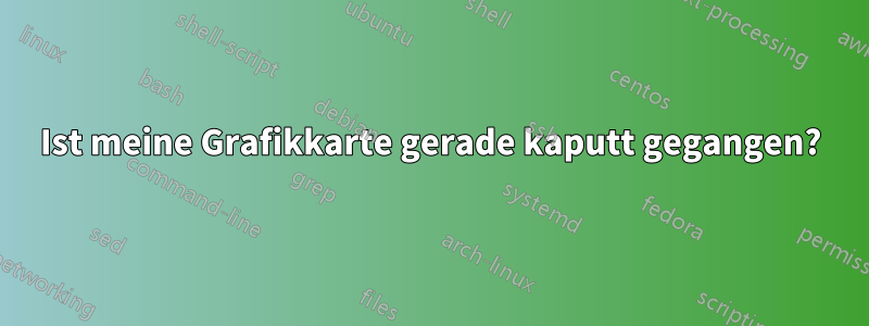 Ist meine Grafikkarte gerade kaputt gegangen?